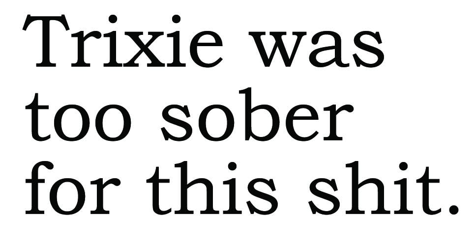 BIG HOUSE Greetings, Trixie was too sober...